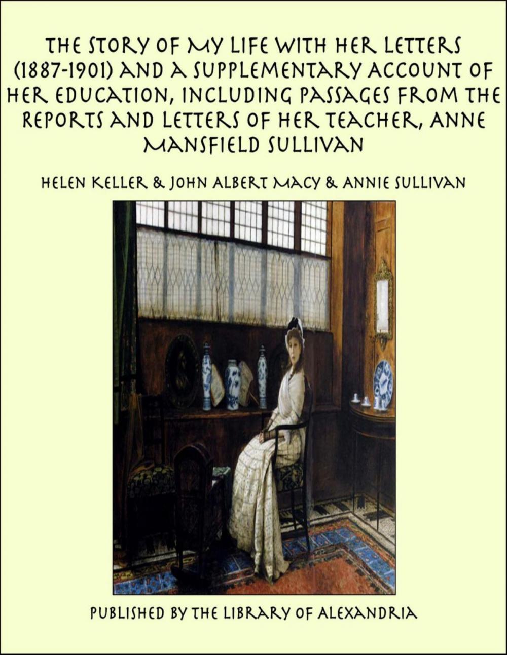 Big bigCover of The Story of My Life With Her Letters (1887-1901) and a Supplementary Account of Her Education, Including Passages From the Reports and Letters of Her Teacher, Anne Mansfield Sullivan