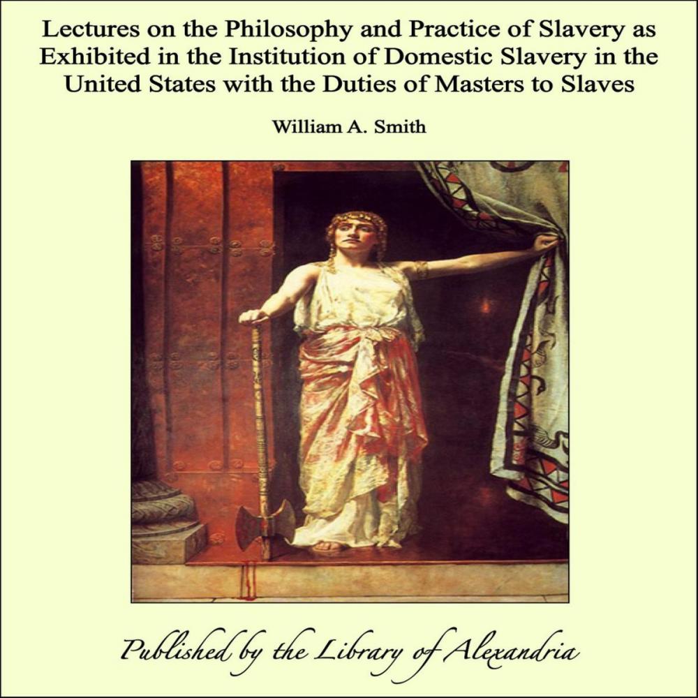 Big bigCover of Lectures on the Philosophy and Practice of Slavery as Exhibited in the Institution of Domestic Slavery in the United States with the Duties of Masters to Slaves