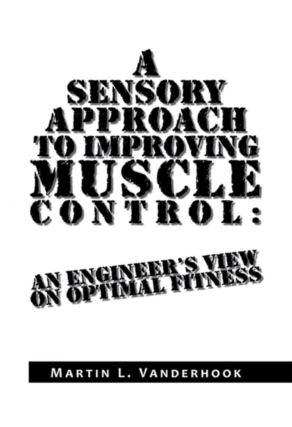 Big bigCover of A Sensory Approach to Improving Muscle Control: an Engineer's View on Optimal Fitness