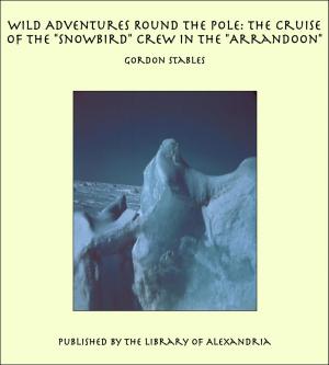 Book cover of Wild Adventures Round the Pole: The Cruise of the "Snowbird" Crew in the "Arrandoon"