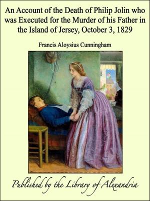 Book cover of An Account of the Death of Philip Jolin who was Executed for the Murder of his Father in the Island of Jersey, October 3, 1829