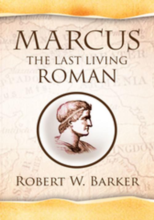 Cover of the book Marcus the Last Living Roman by Robert W. Barker, Xlibris US