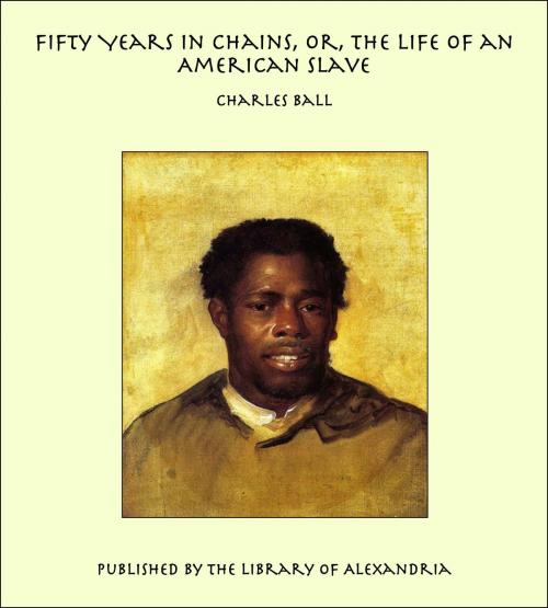 Cover of the book Fifty Years in Chains, Or, the Life of an American Slave by Charles Ball, Library of Alexandria