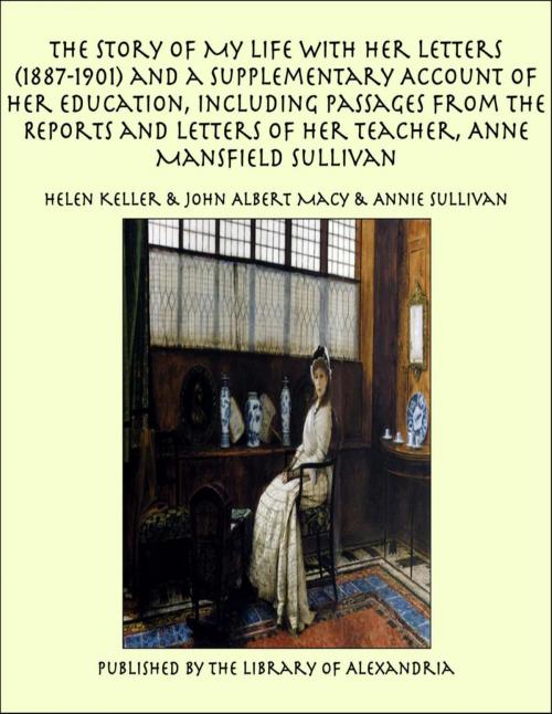 Cover of the book The Story of My Life With Her Letters (1887-1901) and a Supplementary Account of Her Education, Including Passages From the Reports and Letters of Her Teacher, Anne Mansfield Sullivan by Helen Keller, Library of Alexandria