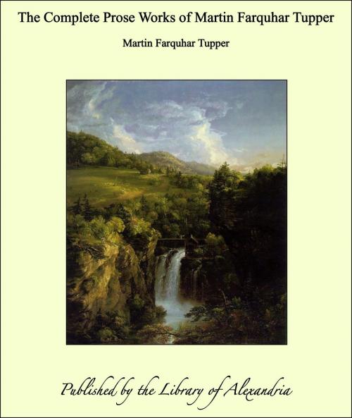 Cover of the book The Complete Prose Works of Martin Farquhar Tupper by Martin Farquhar Tupper, Library of Alexandria