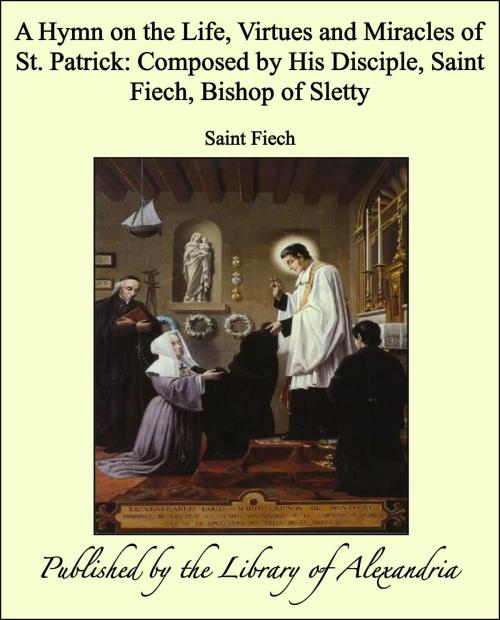 Cover of the book A Hymn on the Life, Virtues and Miracles of St. Patrick: Composed by His Disciple, Saint Fiech, Bishop of Sletty by Saint Fiech, Library of Alexandria