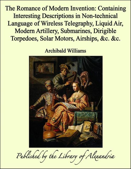 Cover of the book The Romance of Modern Invention: Containing Interesting Descriptions in Non-technical Language of Wireless Telegraphy, Liquid Air, Modern Artillery, Submarines, Dirigible Torpedoes, Solar Motors, Airships, &c. &c. by Archibald Williams, Library of Alexandria