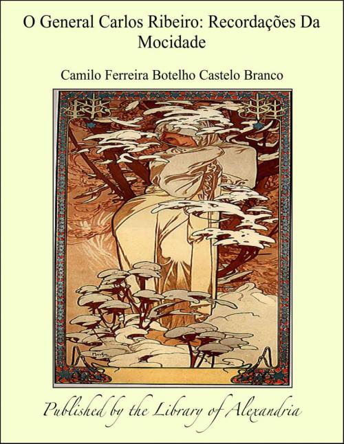 Cover of the book O General Carlos Ribeiro: Recordações Da Mocidade by Camilo Ferreira Botelho Castelo Branco, Library of Alexandria