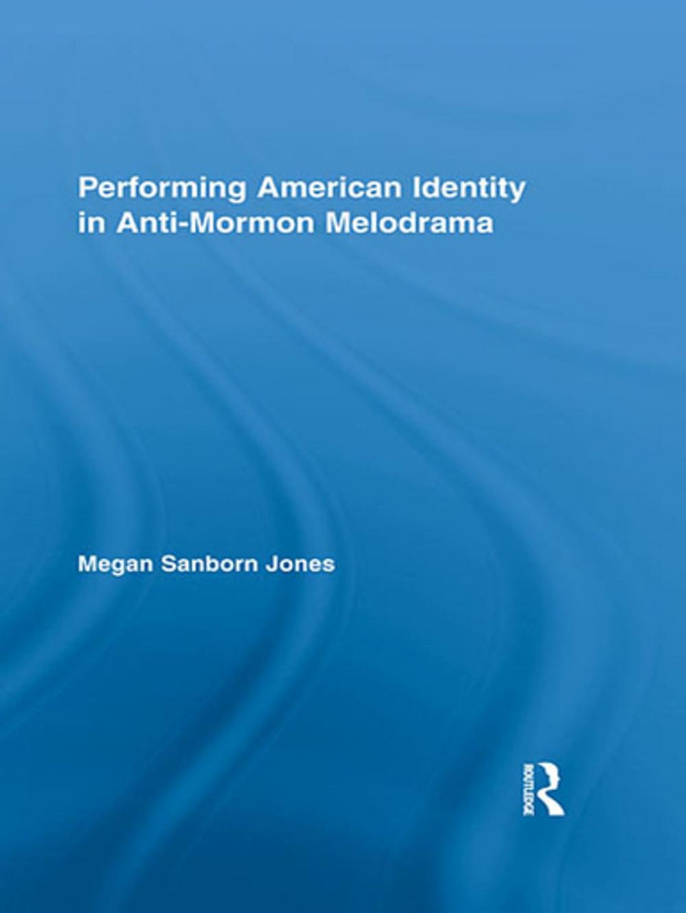 Big bigCover of Performing American Identity in Anti-Mormon Melodrama