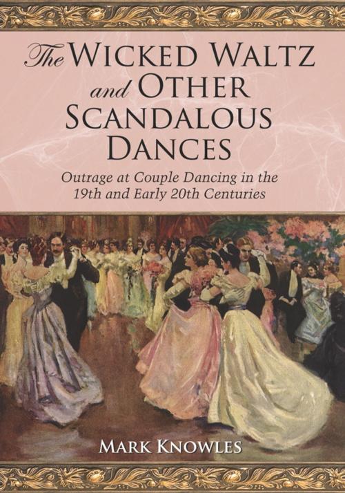 Cover of the book The Wicked Waltz and Other Scandalous Dances by Mark Knowles, McFarland & Company, Inc., Publishers