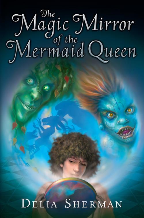 Cover of the book The Magic Mirror of the Mermaid Queen by Delia Sherman, Penguin Young Readers Group