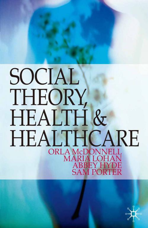 Cover of the book Social Theory, Health and Healthcare by Abbey Hyde, Orla McDonnell, Maria Lohan, Macmillan Education UK