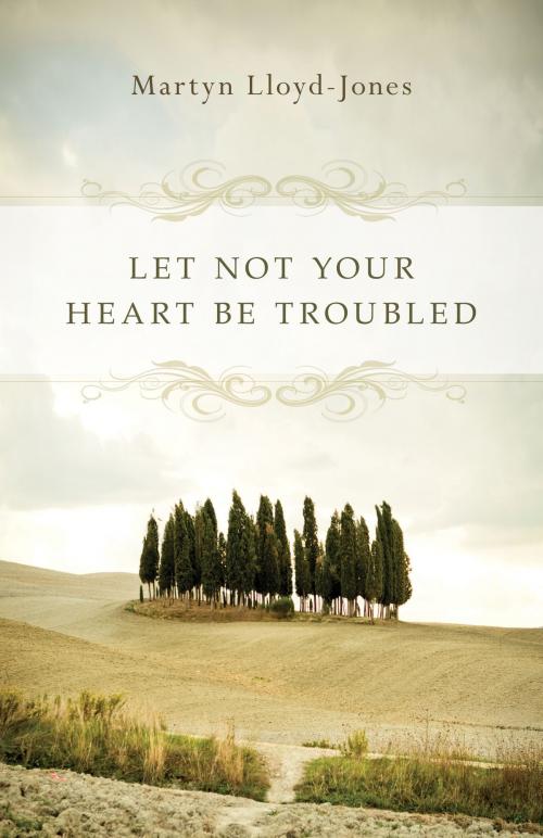 Cover of the book Let Not Your Heart Be Troubled (Foreword by Elizabeth Catherwood and Ann Beatt) by Martyn Lloyd-Jones, Crossway