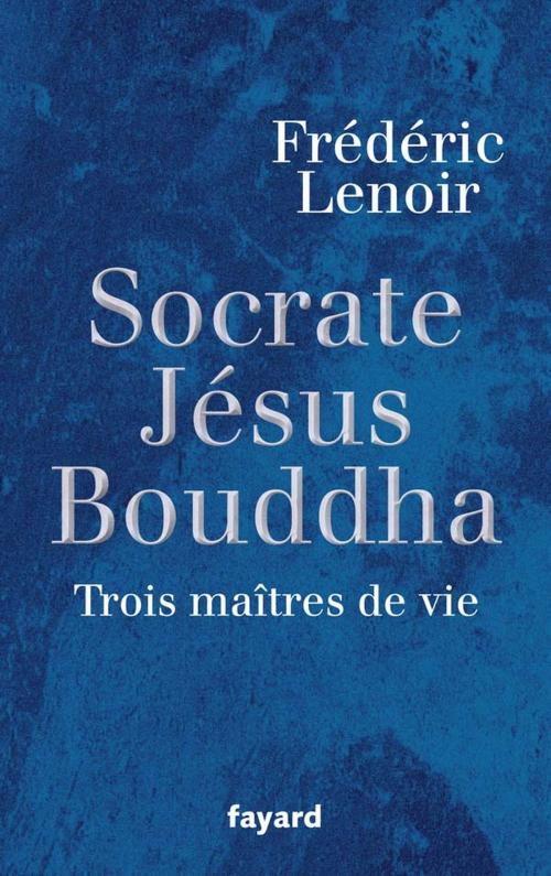 Cover of the book Socrate, Jésus, Bouddha by Frédéric Lenoir, Fayard