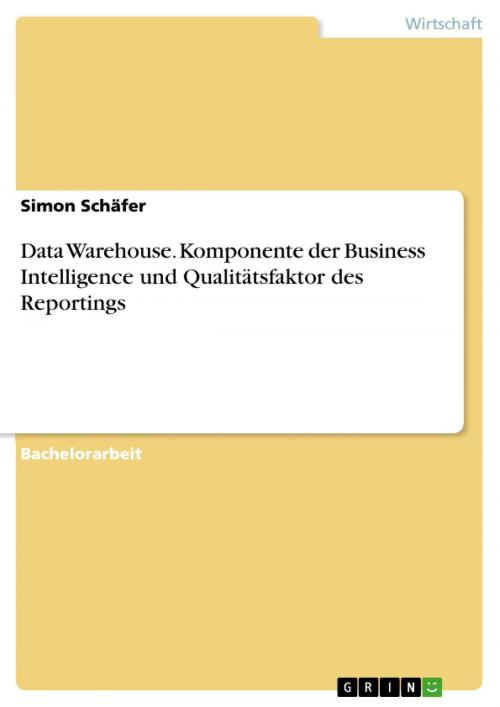 Cover of the book Data Warehouse. Komponente der Business Intelligence und Qualitätsfaktor des Reportings by Simon Schäfer, GRIN Verlag