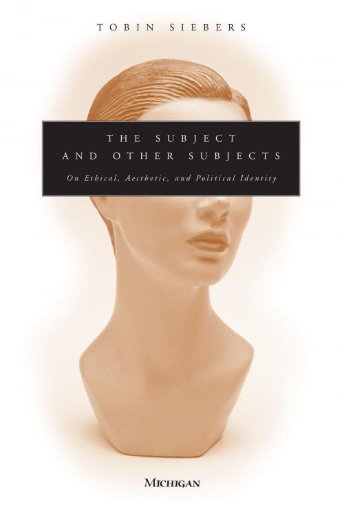 Cover of the book The Subject and Other Subjects by Tobin Anthony Siebers, University of Michigan Press