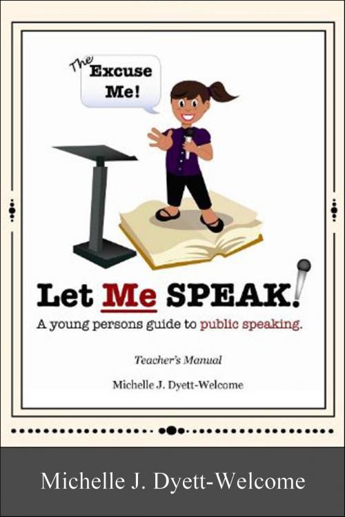 Cover of the book The Excuse Me! Let Me Speak...A Young Person's Guide to Public Speaking Teacher's Manual eBook by Michelle J. Dyett-Welcome, Smart Publishing House