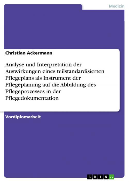 Cover of the book Analyse und Interpretation der Auswirkungen eines teilstandardisierten Pflegeplans als Instrument der Pflegeplanung auf die Abbildung des Pflegeprozesses in der Pflegedokumentation by Christian Ackermann, GRIN Verlag