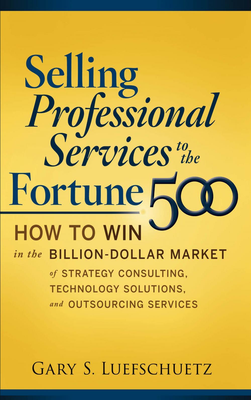 Big bigCover of Selling Professional Services to the Fortune 500: How to Win in the Billion-Dollar Market of Strategy Consulting, Technology Solutions, and