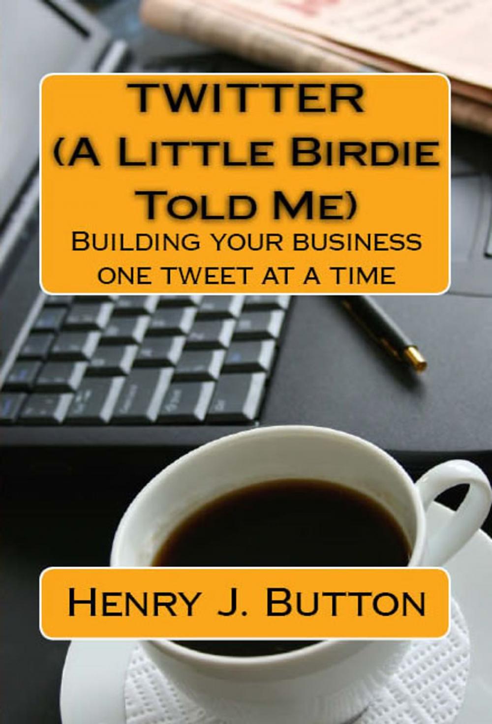 Big bigCover of Twitter (A little birdie told me) Building your business one tweet at a time