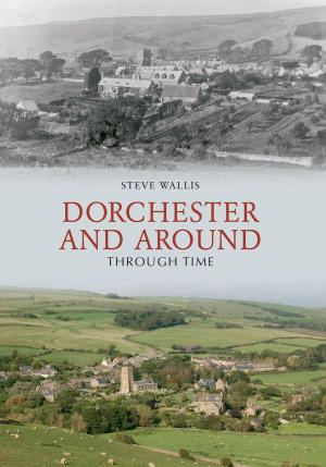 Cover of the book Dorchester and Around Through Time by Andrew Cole