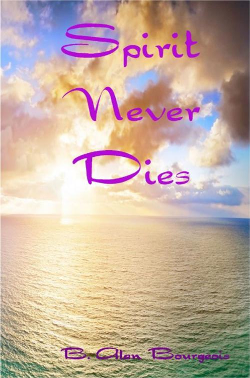 Cover of the book Spirit Never Dies by B. Alan Bourgeois, B. Alan Bourgeois