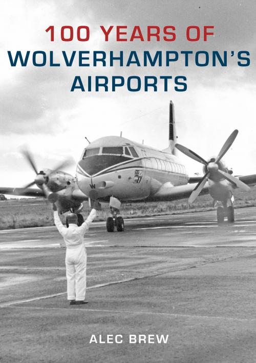 Cover of the book 100 Years of Wolverhampton's Airports by Alec Brew, Amberley Publishing