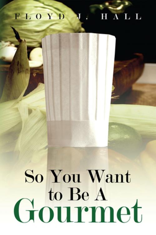 Cover of the book So You Want to Be a Gourmet by Floyd J. Hall, Xlibris US