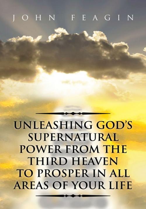 Cover of the book Unleashing God's Supernatural Power from the Third Heaven to Prosper in All Areas of Your Life by John Feagin, Xlibris US