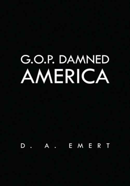 Cover of the book G.O.P. Damned America by D. A. Emert, Xlibris US