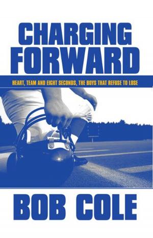 Cover of the book Charging Forward: Heart, Team and Eight Seconds, the Boys that Refuse to Lose by Robert Stewart