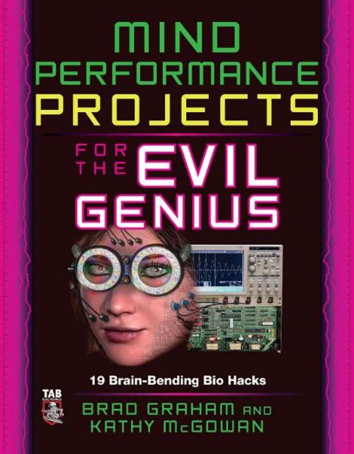 Cover of the book Mind Performance Projects for the Evil Genius: 19 Brain-Bending Bio Hacks by Brad Graham, Kathy McGowan, Mcgraw-hill