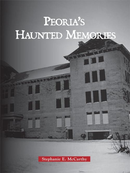 Cover of the book Peoria's Haunted Memories by Stephanie E. McCarthy, Arcadia Publishing Inc.