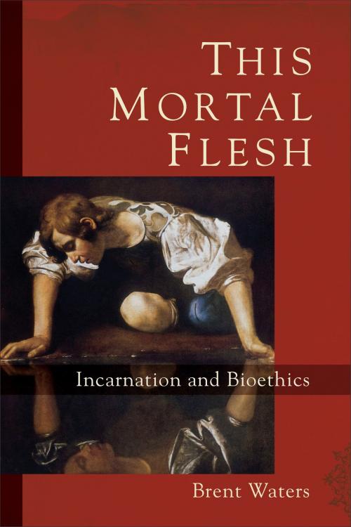 Cover of the book This Mortal Flesh by Brent Waters, Baker Publishing Group