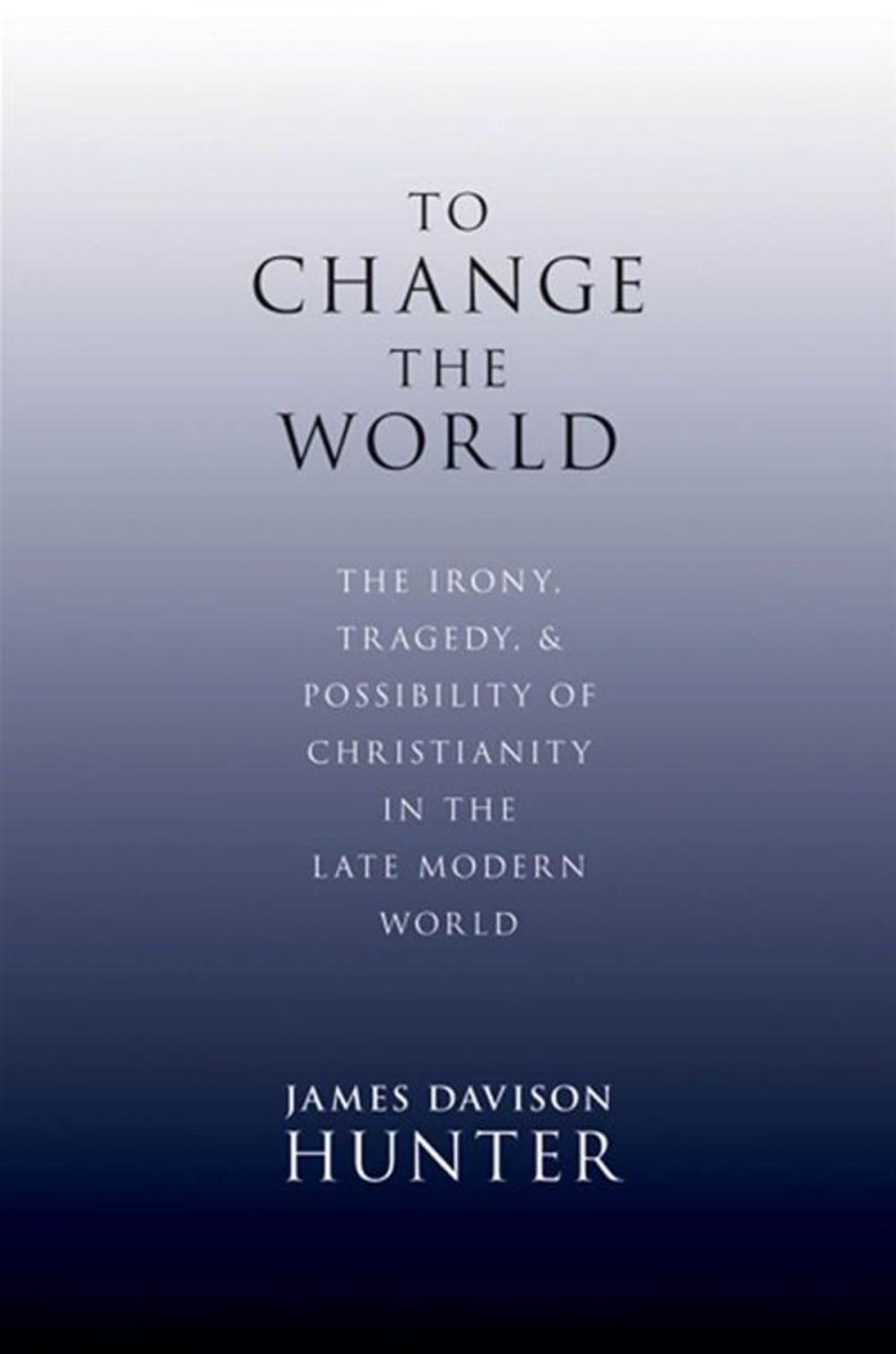 Big bigCover of To Change The World : The Irony, Tragedy, And Possibility Of Christianity In The Late Modern World