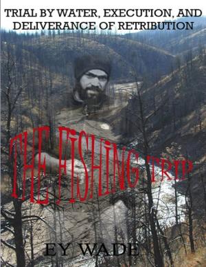 Cover of the book The FishingTrip-Trial by Water, Execution, & Deliverance of Retribution by Grant Palmquist