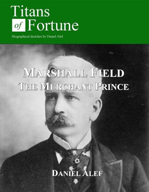 Cover of the book Marshall Field: The Merchant Prince by Daniel Alef, Titans of Fortune Publishing