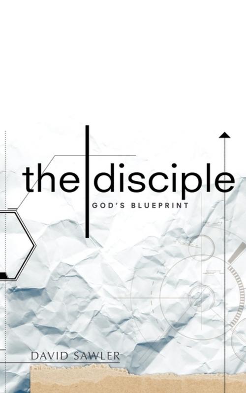 Cover of the book The Disciple: God's Blueprint by David Sawler, Word Alive Press