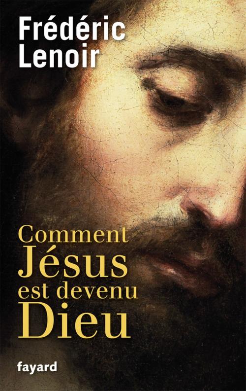 Cover of the book Comment Jésus est devenu Dieu by Frédéric Lenoir, Fayard