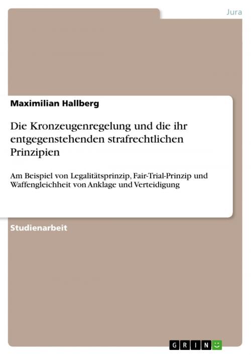 Cover of the book Die Kronzeugenregelung und die ihr entgegenstehenden strafrechtlichen Prinzipien by Maximilian Hallberg, GRIN Verlag