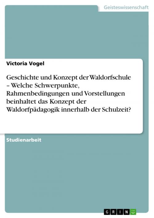 Cover of the book Geschichte und Konzept der Waldorfschule - Welche Schwerpunkte, Rahmenbedingungen und Vorstellungen beinhaltet das Konzept der Waldorfpädagogik innerhalb der Schulzeit? by Victoria Vogel, GRIN Verlag