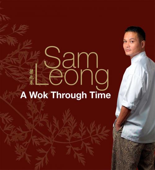 Cover of the book A Wok Through Time by Chef Sam Leong, Marshall Cavendish International