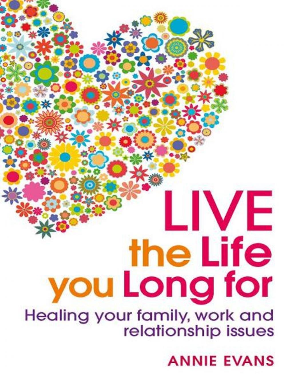 Big bigCover of Live The Life You Long For: Healing Your Family, Work And Relationship Issues