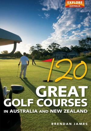 Cover of the book 120 Great Golf Courses in Australia and New Zealand by Tim Sutton
