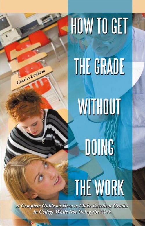 Cover of the book How to Get the Grade Without Doing the Work by Charles Lanham, iUniverse