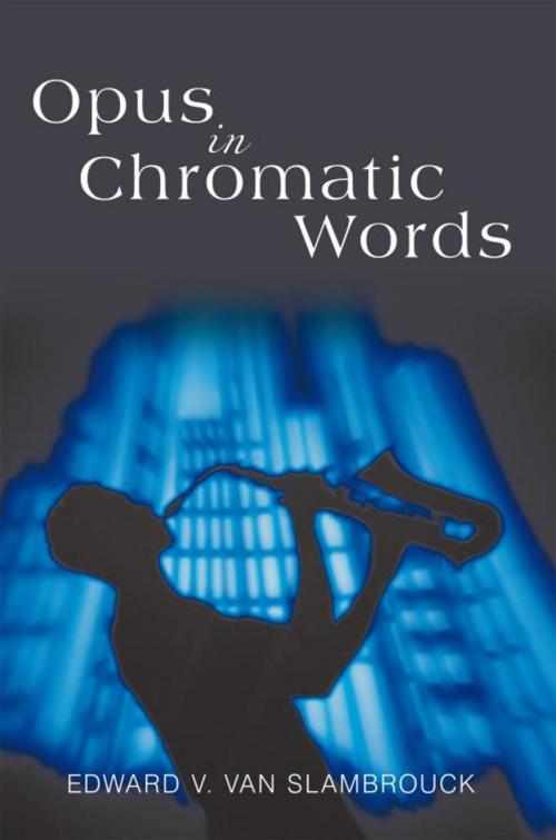 Cover of the book Opus in Chromatic Words by Edward V. Van Slambrouck, iUniverse
