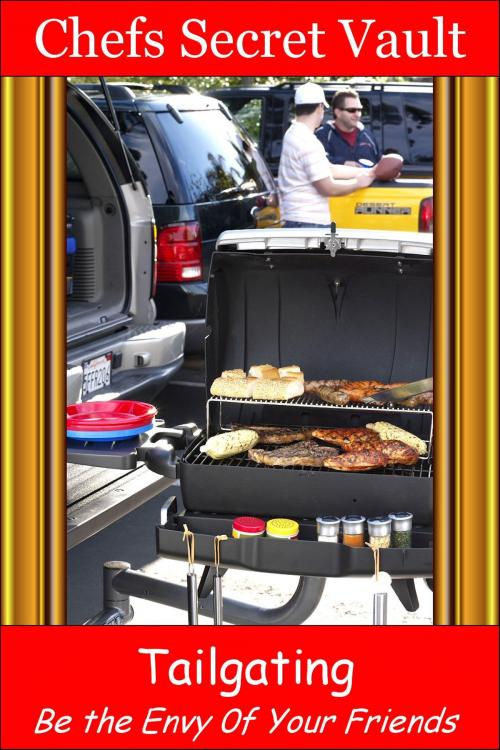 Cover of the book Tailgating: Be the Envy 0f Your Friends by Chefs Secret Vault, Chefs Secret Vault