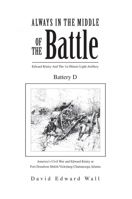 Cover of the book Always in the Middle of the Battle: Edward Kiniry and the 1St Illinois Light Artillery Battery D by David Edward Wall, Xlibris US