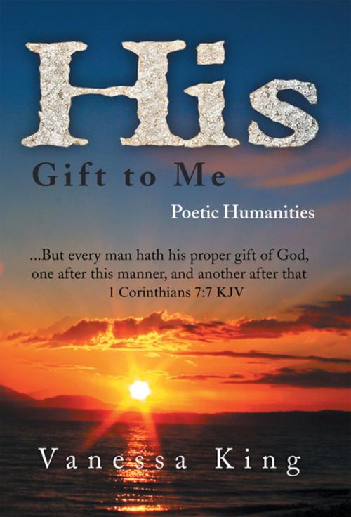 Cover of the book His Gift to Me: Poetic Humanities by Vanessa King, Xlibris US