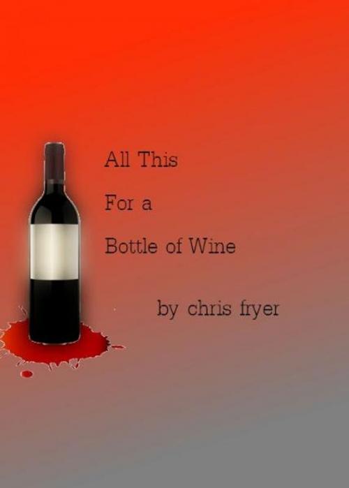 Cover of the book All This for a Bottle of Wine by Chris Fryer, Chris Fryer